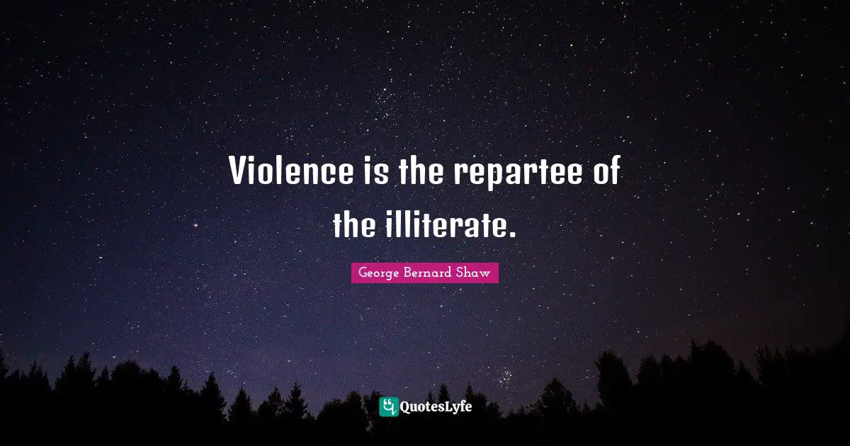 Violence is the repartee of the illiterate.
