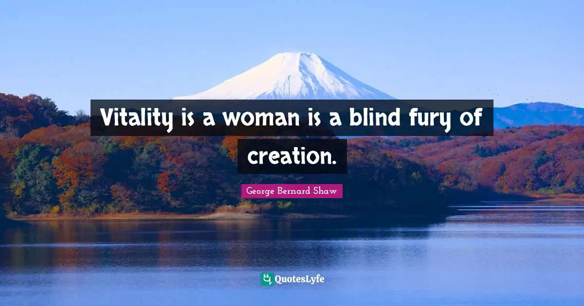 Vitality is a woman is a blind fury of creation.