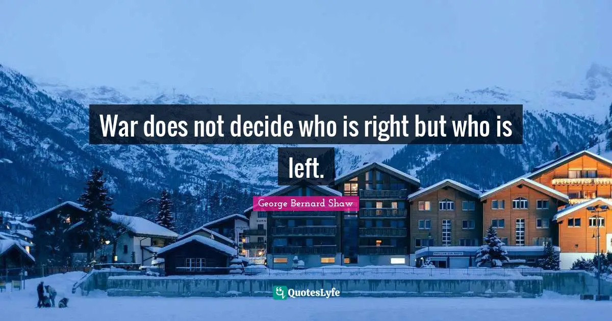 War does not decide who is right but who is left.