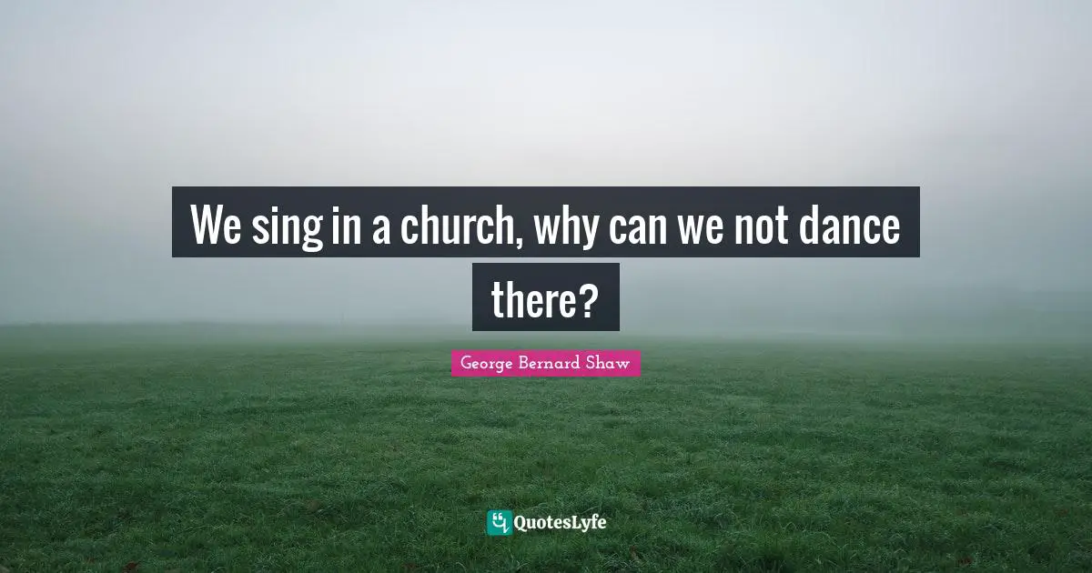 We sing in a church, why can we not dance there?