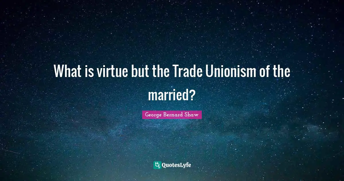 What is virtue but the Trade Unionism of the married?