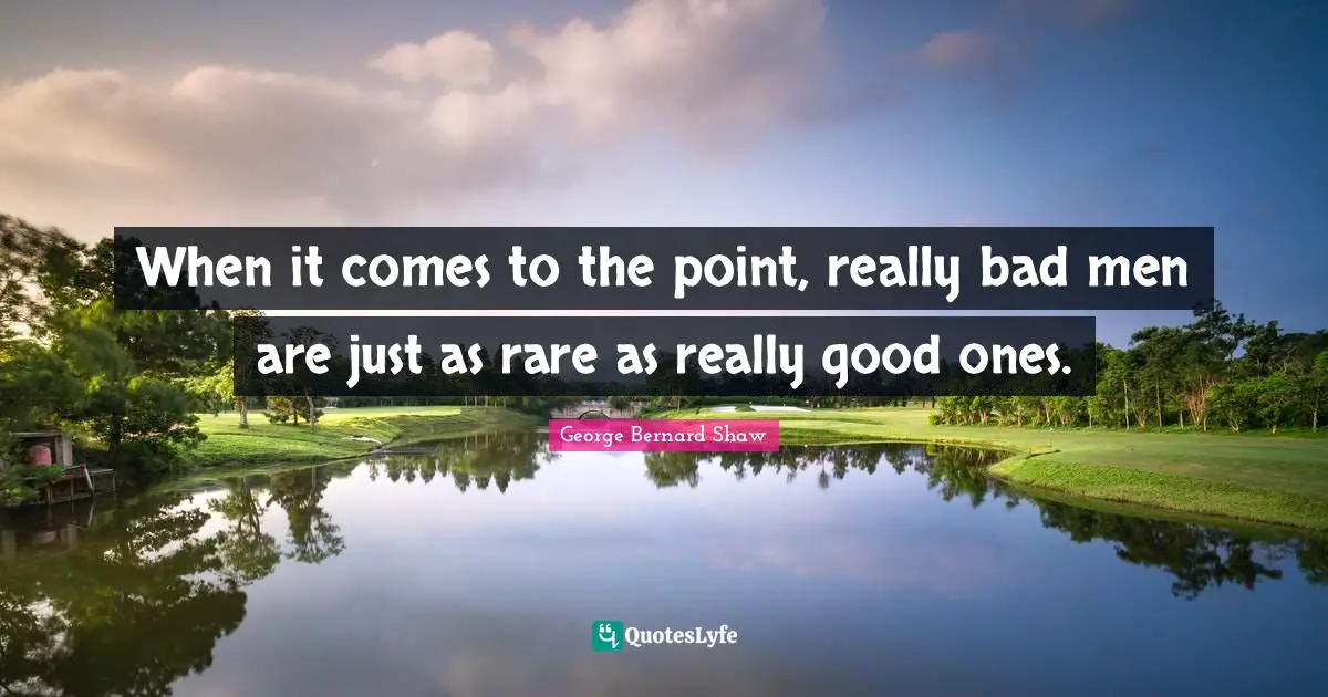 When it comes to the point, really bad men are just as rare as really good ones.