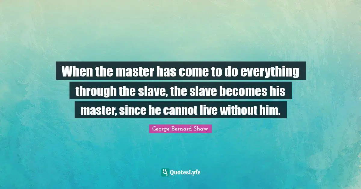 When the master has come to do everything through the slave, the slave becomes his master, since he cannot live without him.