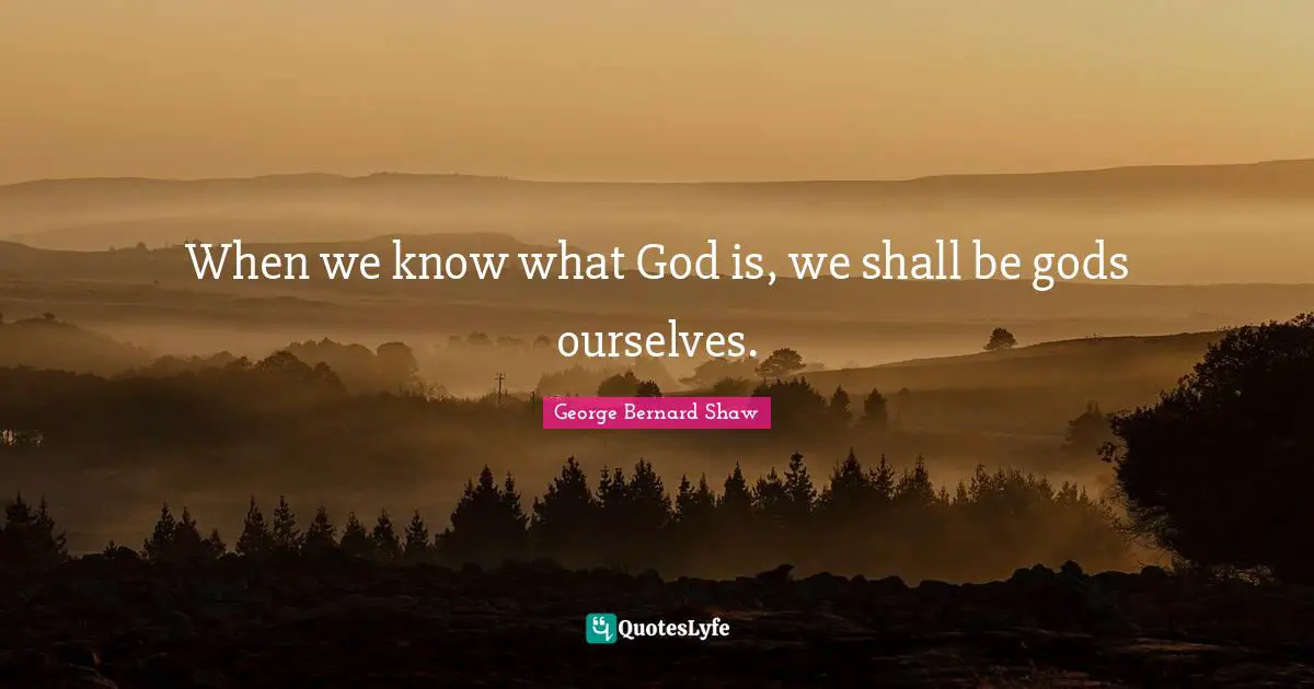 When we know what God is, we shall be gods ourselves.
