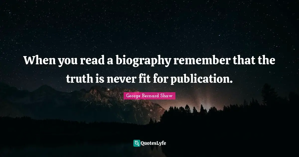 When you read a biography remember that the truth is never fit for publication.