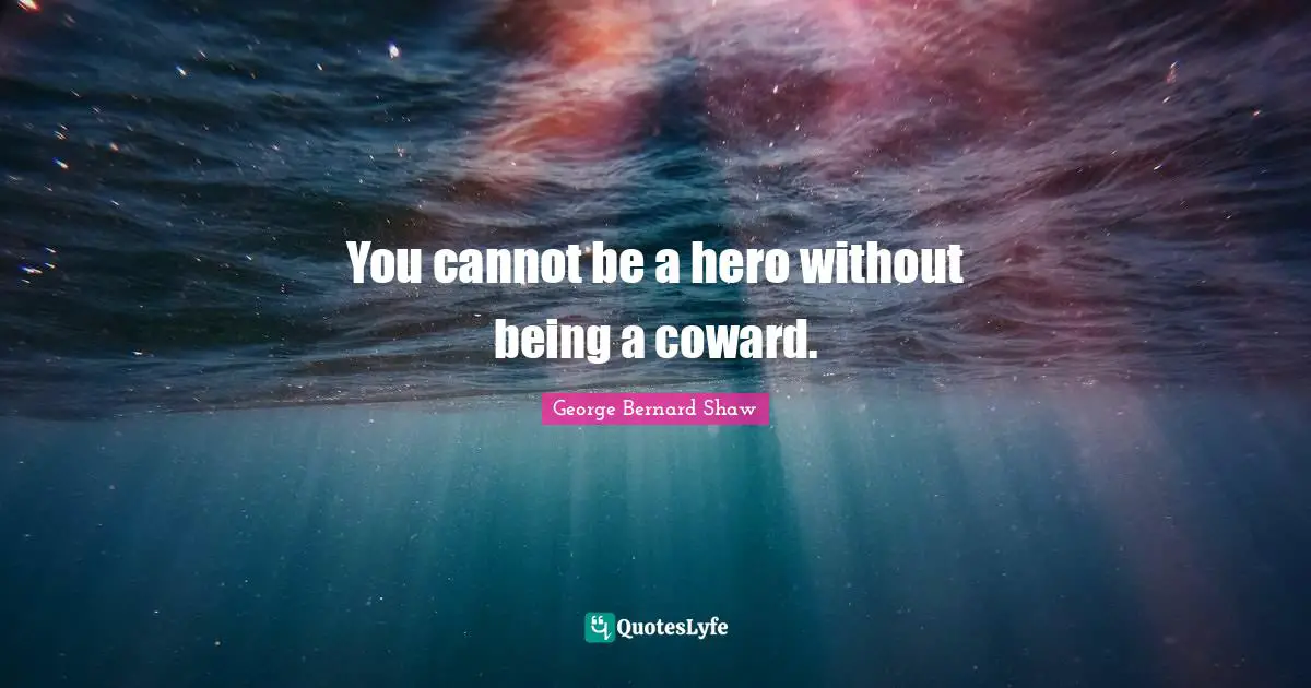 You cannot be a hero without being a coward.