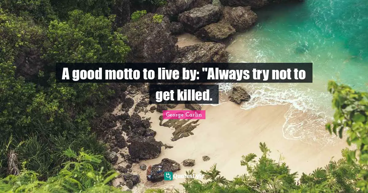 A good motto to live by: "Always try not to get killed.