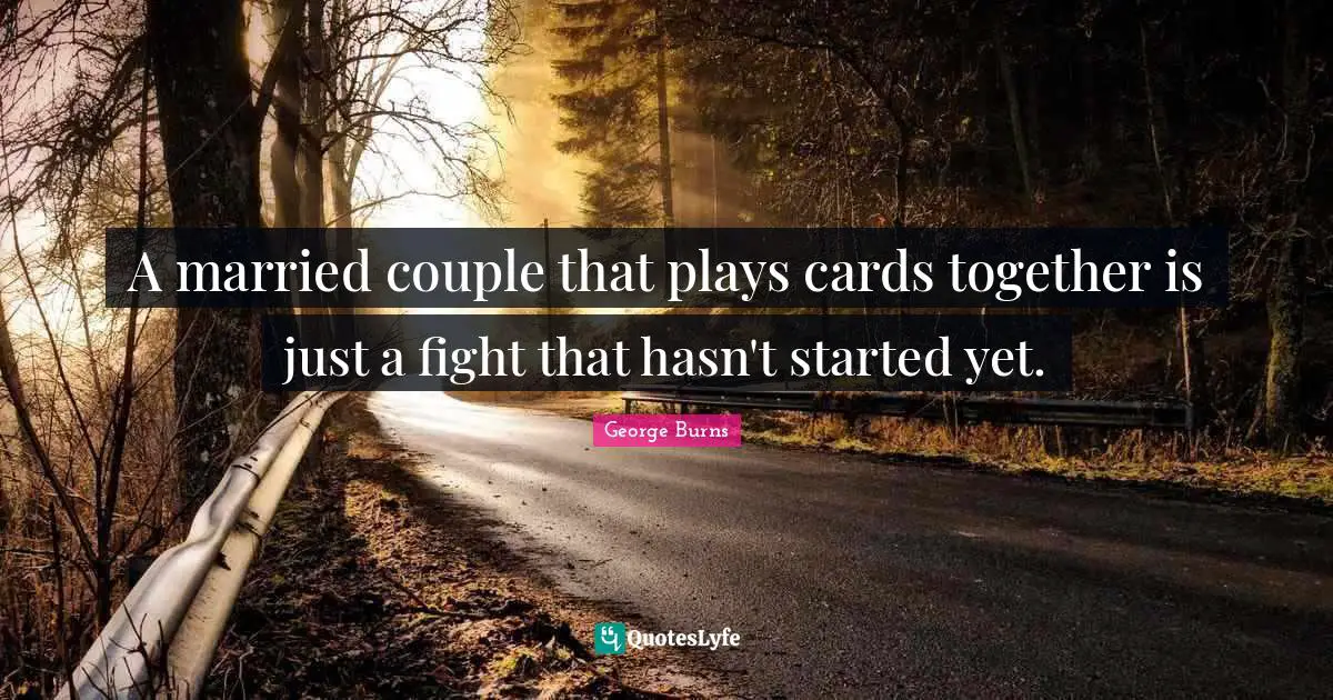 George Burns Quotes: "A married couple that plays cards together is just a fight that hasn't started yet."