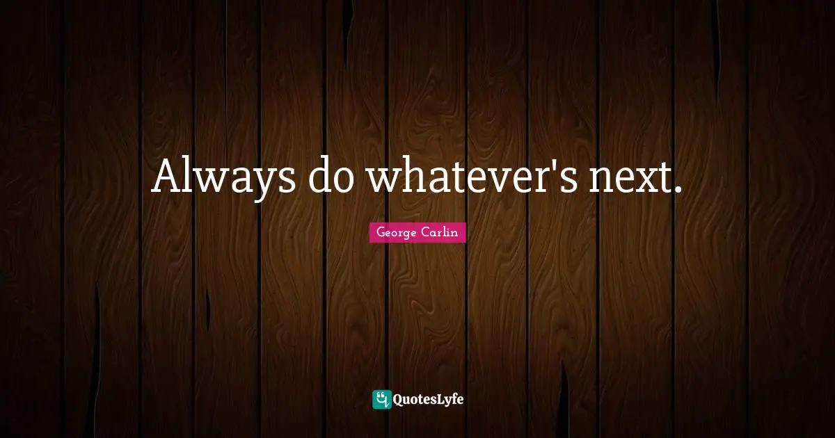 Always do whatever's next.