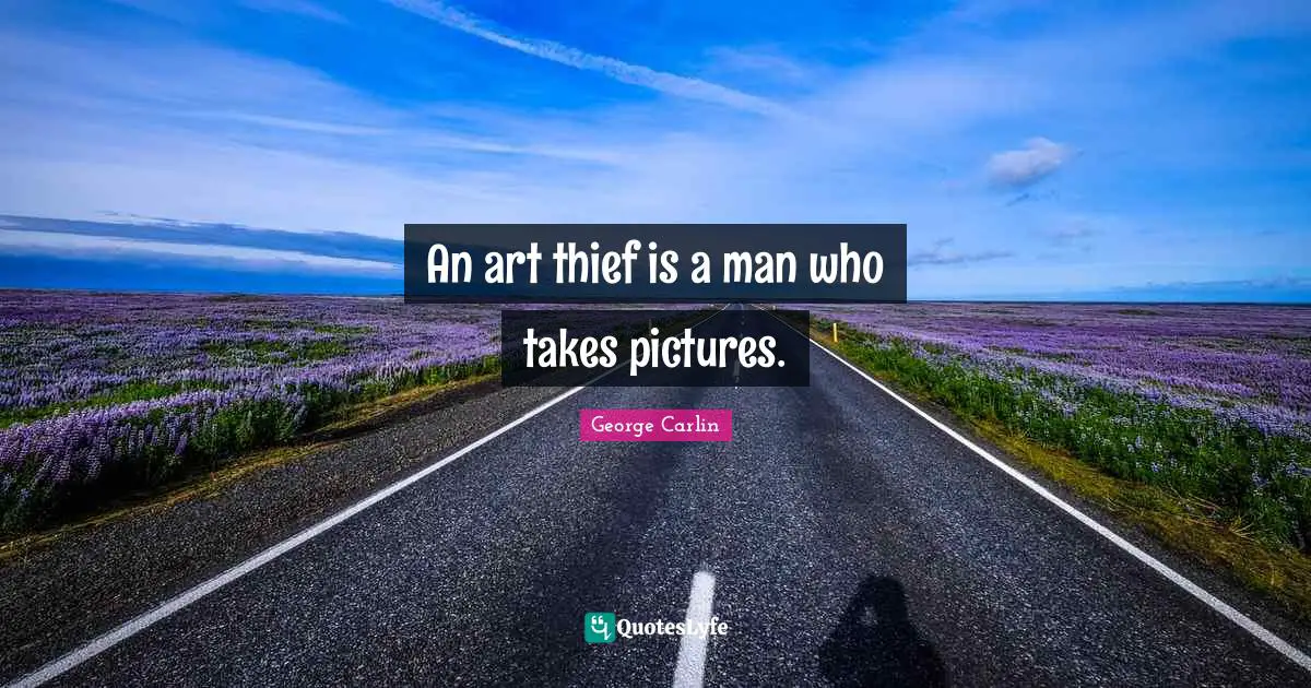 An art thief is a man who takes pictures.