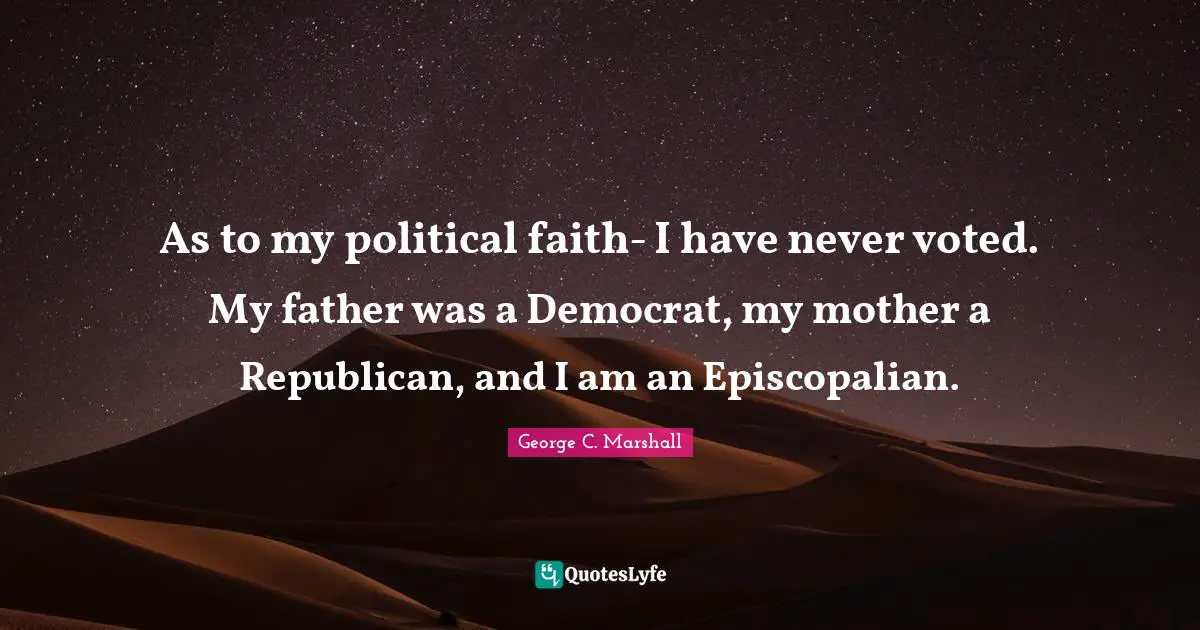 As to my political faith- I have never voted. My father was a Democrat, my mother a Republican, and I am an Episcopalian.