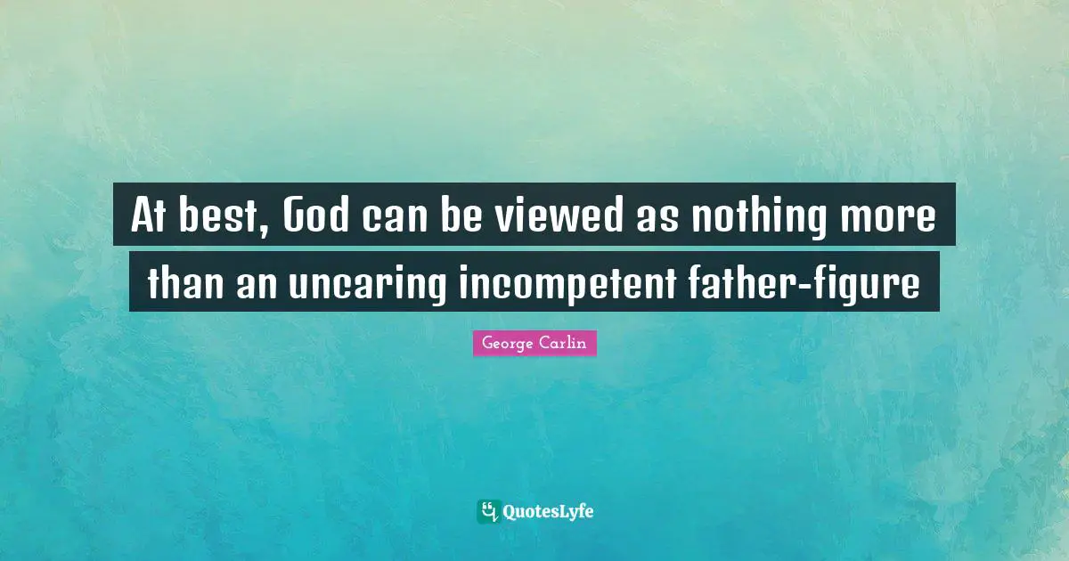 Incompetent Quotes: "At best, God can be viewed as nothing more than an uncaring incompetent father-figure"