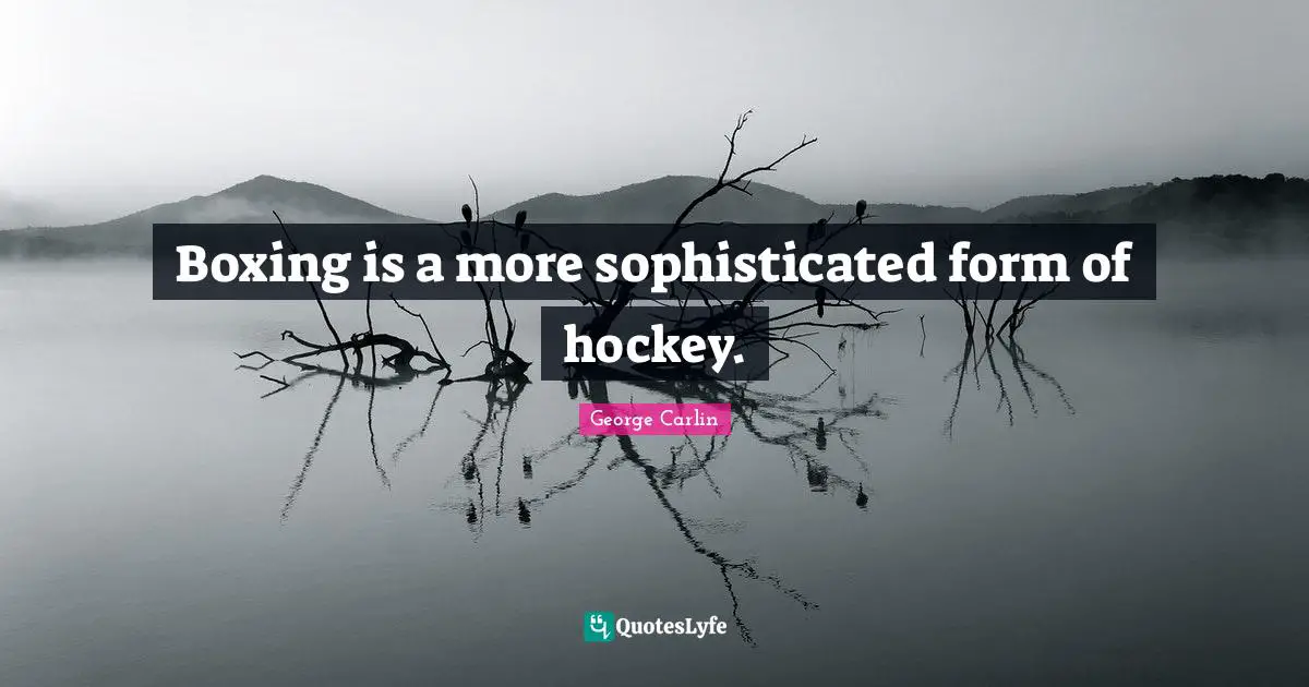 Boxing is a more sophisticated form of hockey.