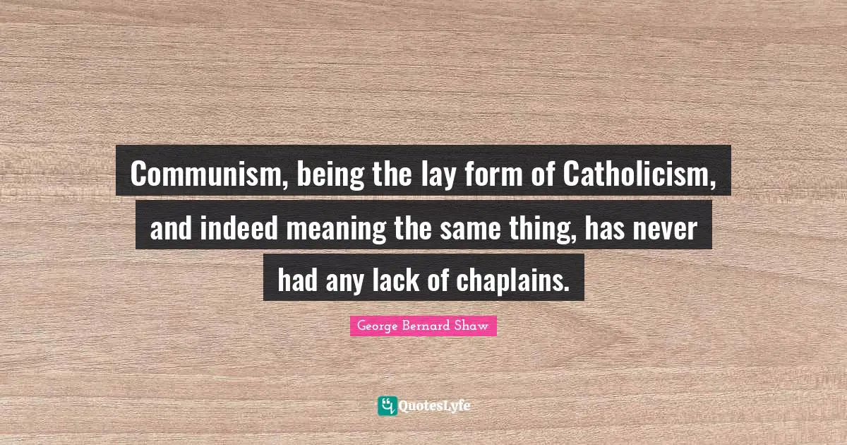 Communism, being the lay form of Catholicism, and indeed meaning the same thing, has never had any lack of chaplains.