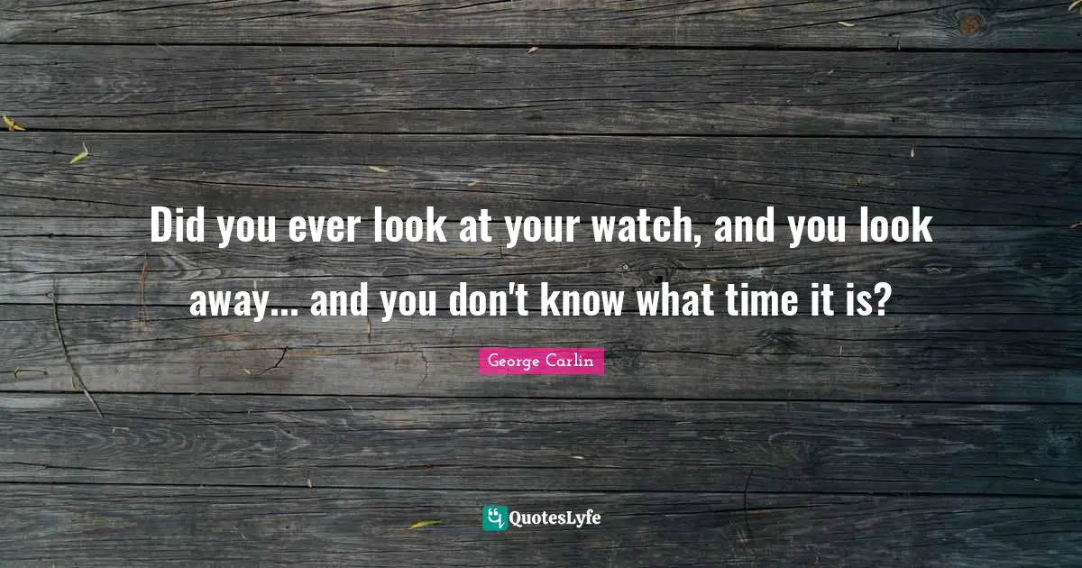 Did you ever look at your watch, and you look away... and you don't know what time it is?