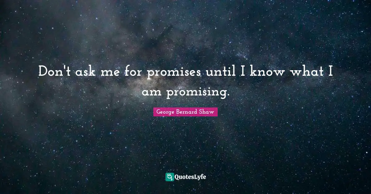Don't ask me for promises until I know what I am promising.