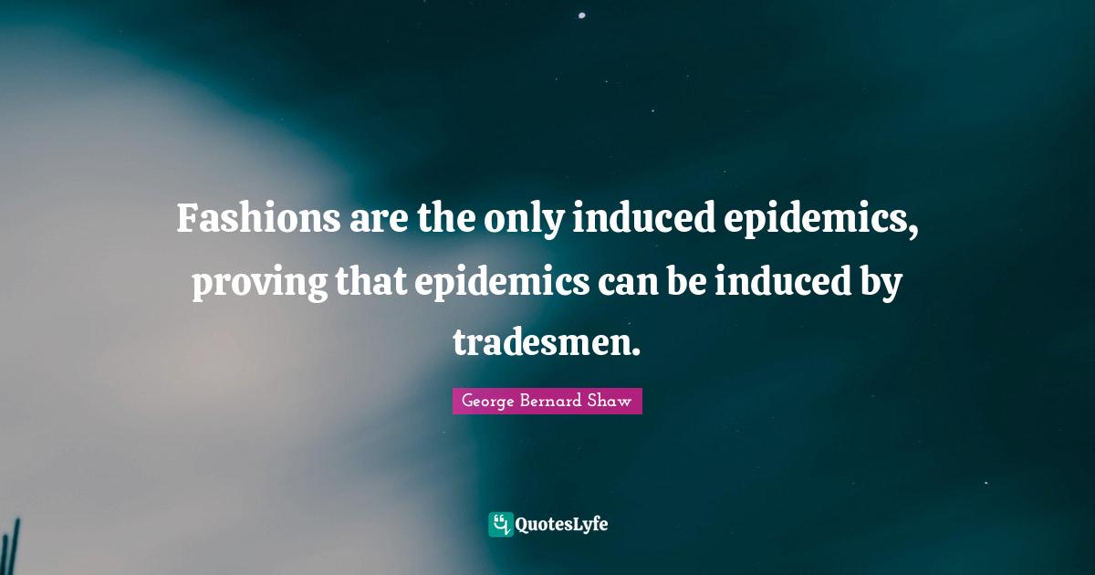 Epidemics Quotes: "Fashions are the only induced epidemics, proving that epidemics can be induced by tradesmen."