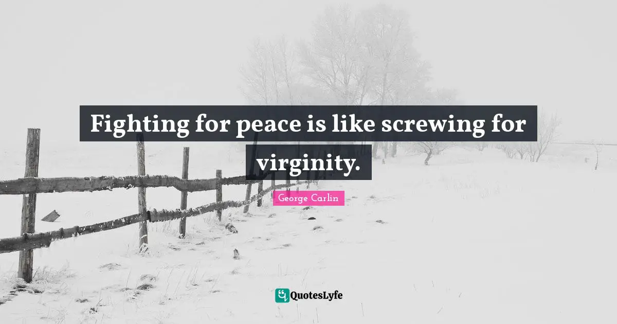 George Carlin Quotes: "Fighting for peace is like screwing for virginity."
