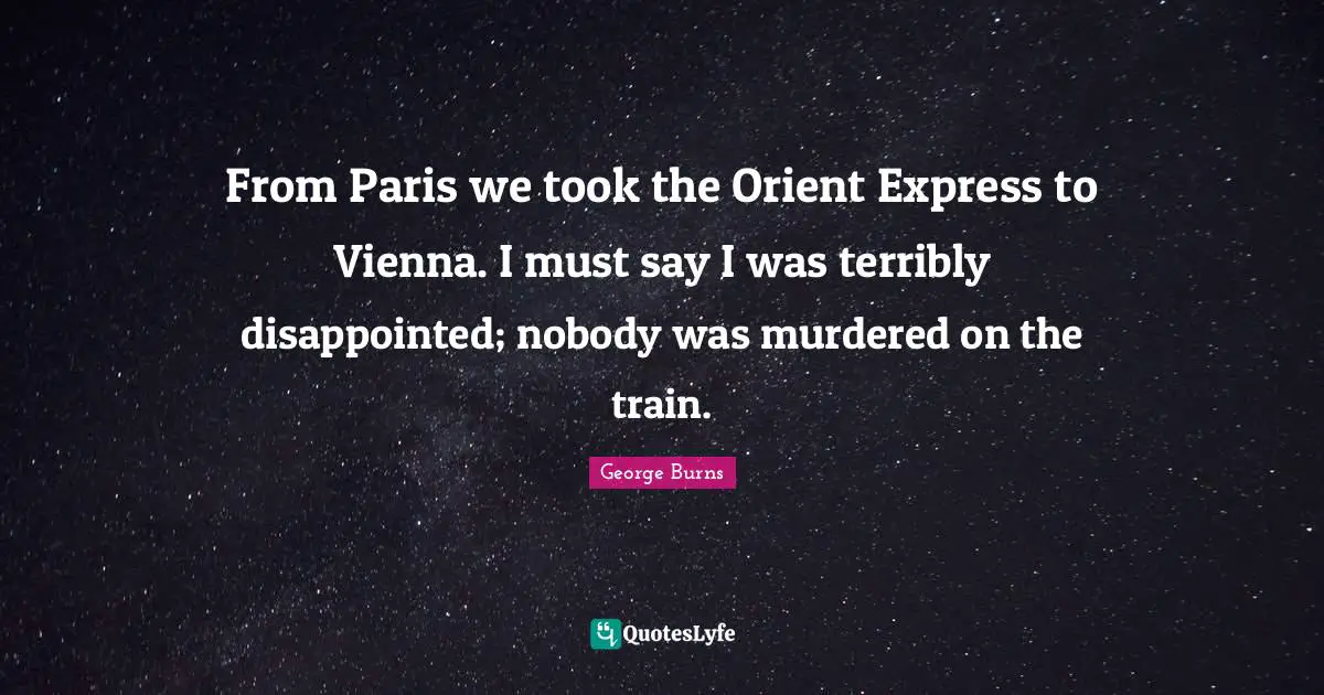 George Burns Quotes: "From Paris we took the Orient Express to Vienna. I must say I was terribly disappointed; nobody was murdered on the train."