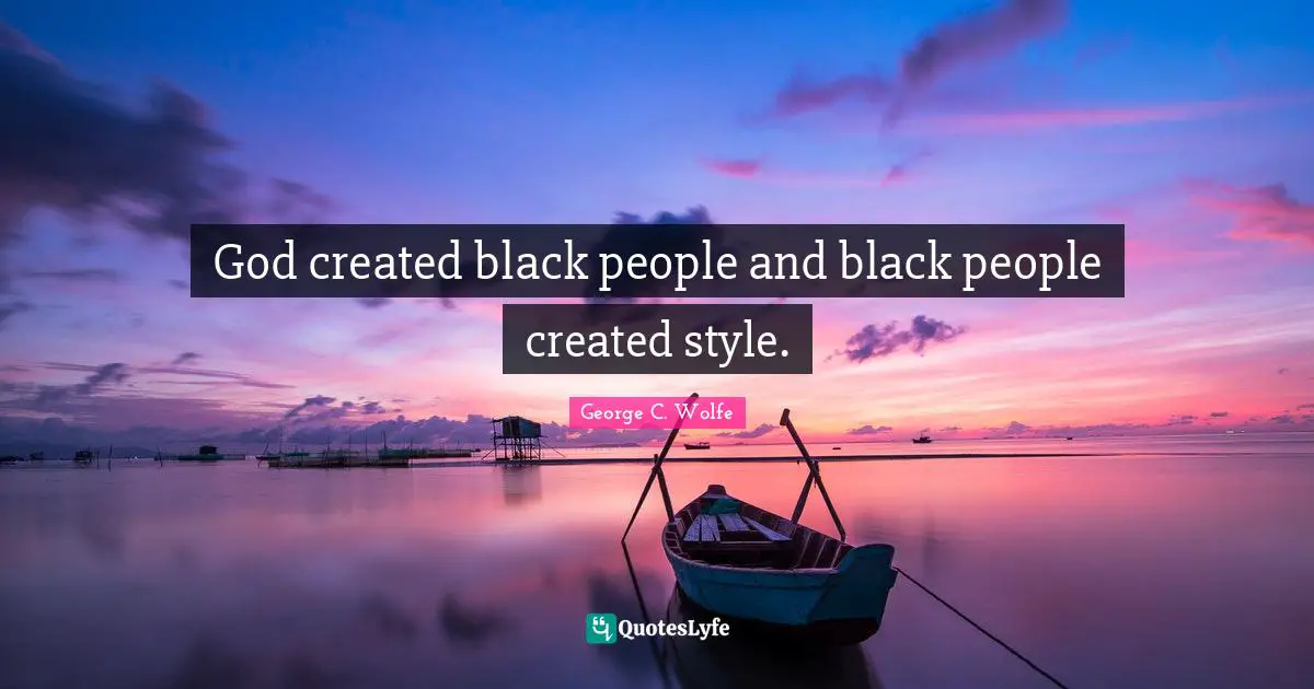 God created black people and black people created style.