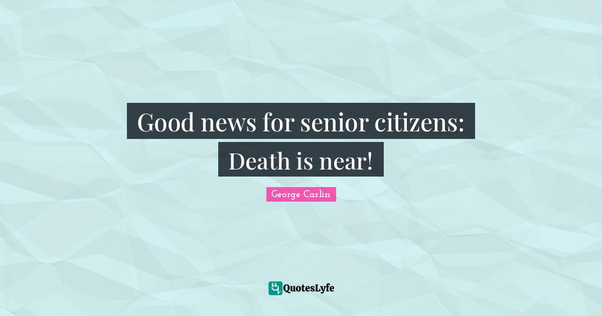 Good news for senior citizens: Death is near!