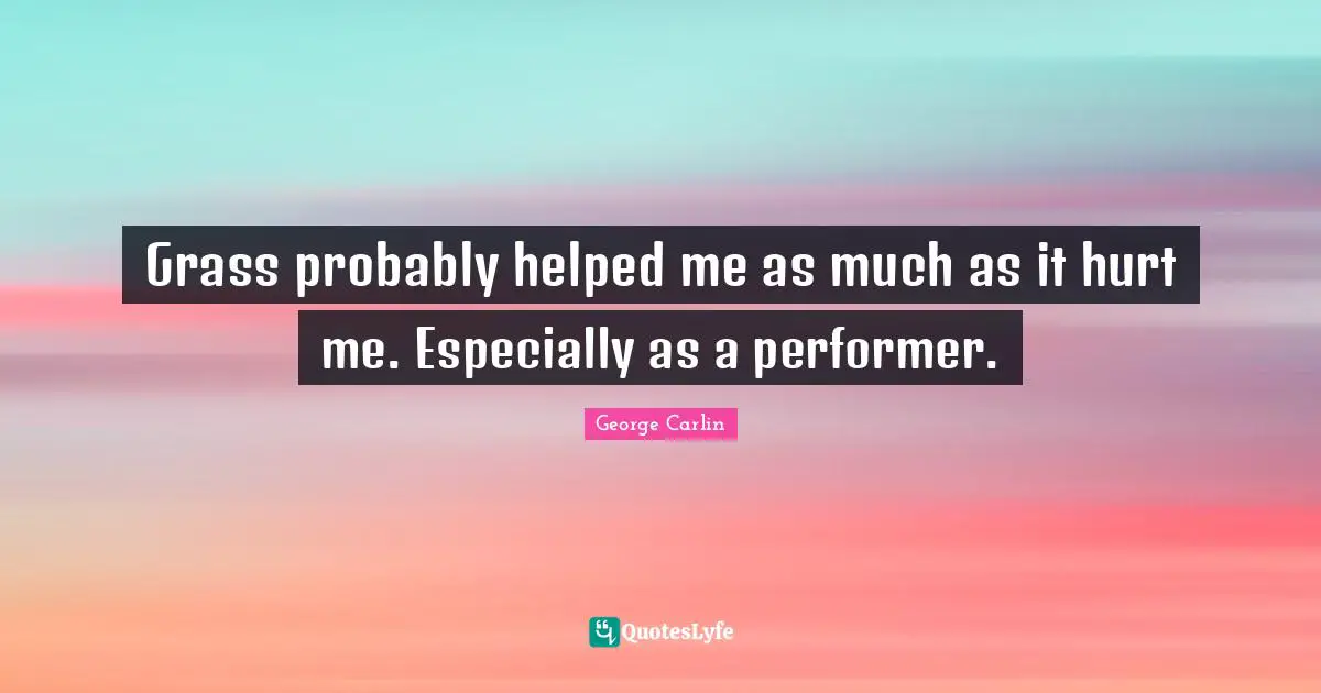 Grass probably helped me as much as it hurt me. Especially as a performer.