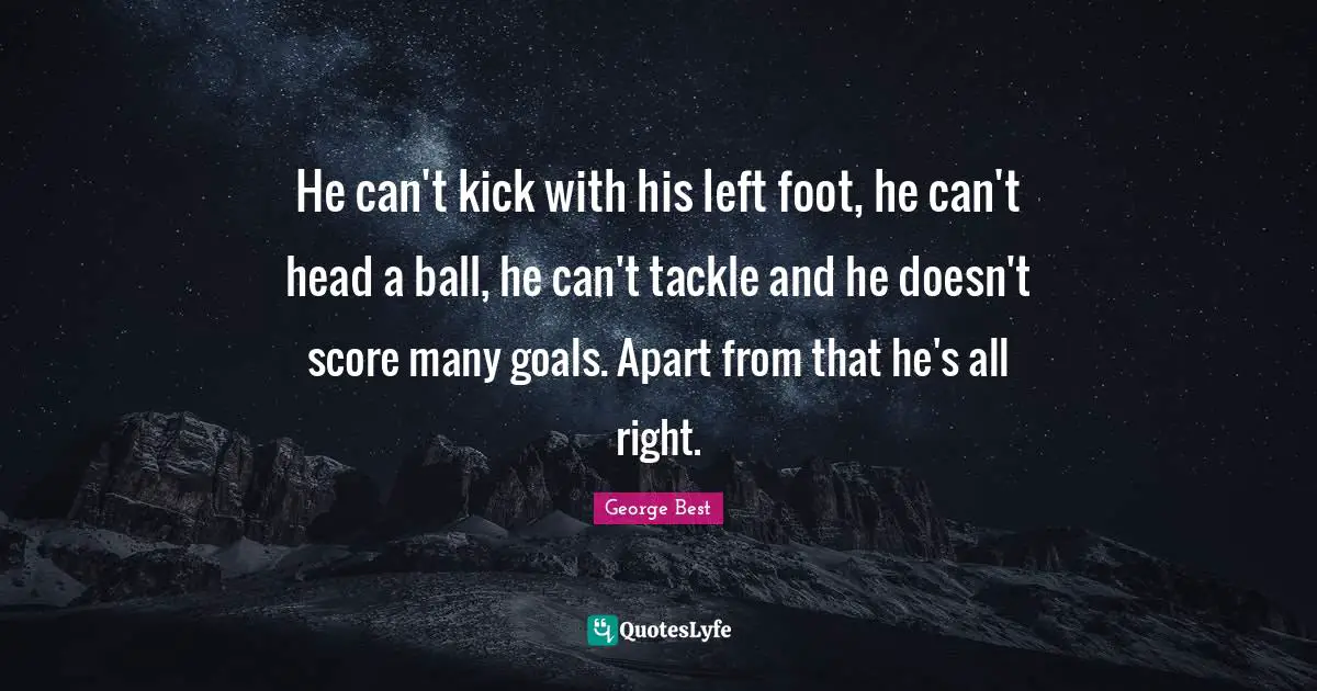 A. Best Quotes: "He can't kick with his left foot, he can't head a ball, he can't tackle and he doesn't score many goals. Apart from that he's all right."