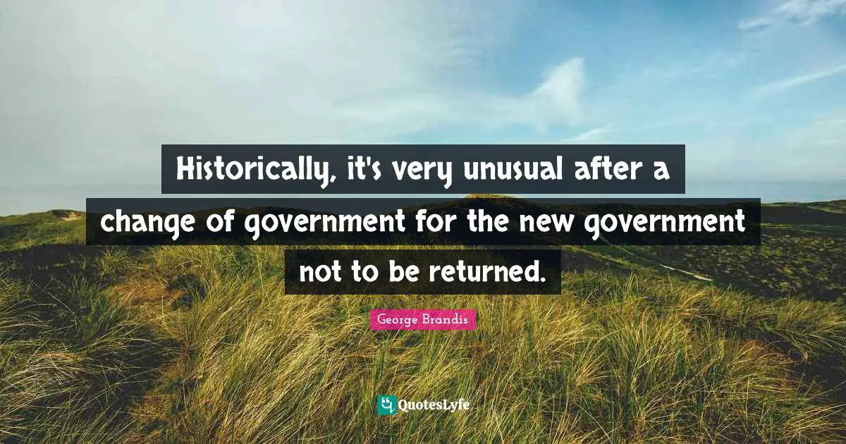 Historically, it's very unusual after a change of government for the new government not to be returned.