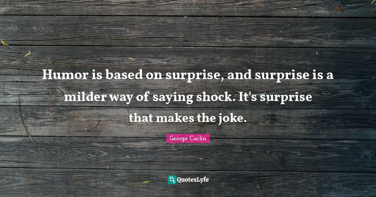 Humor is based on surprise, and surprise is a milder way of saying shock. It's surprise that makes the joke.
