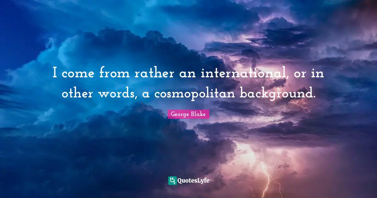 I come from rather an international, or in other words, a cosmopolitan background.