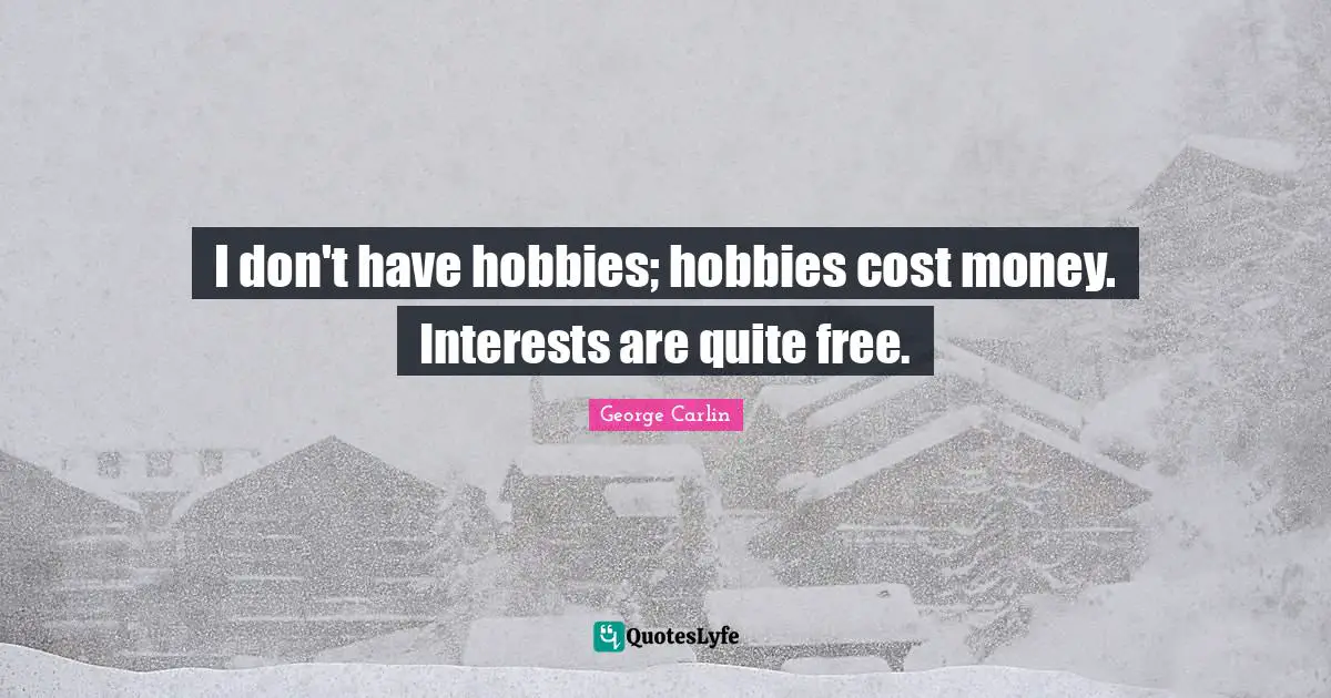 Hobbies Quotes: "I don't have hobbies; hobbies cost money. Interests are quite free."