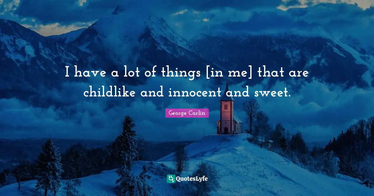 I have a lot of things [in me] that are childlike and innocent and sweet.