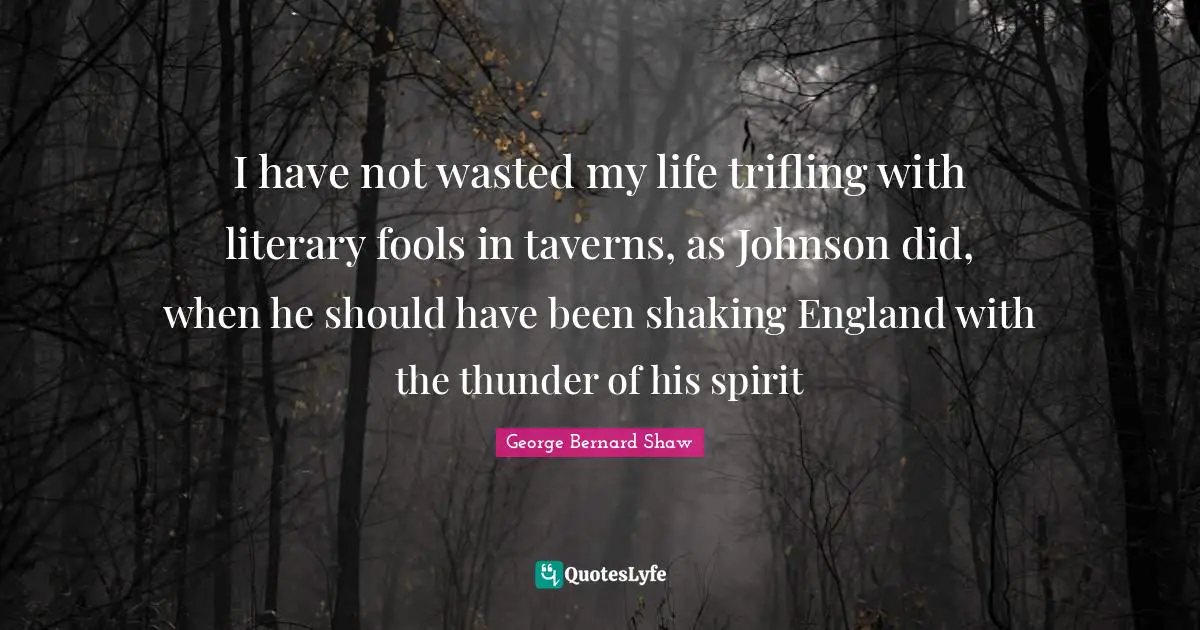 Thunder Quotes: "I have not wasted my life trifling with literary fools in taverns, as Johnson did, when he should have been shaking England with the thunder of his spirit"