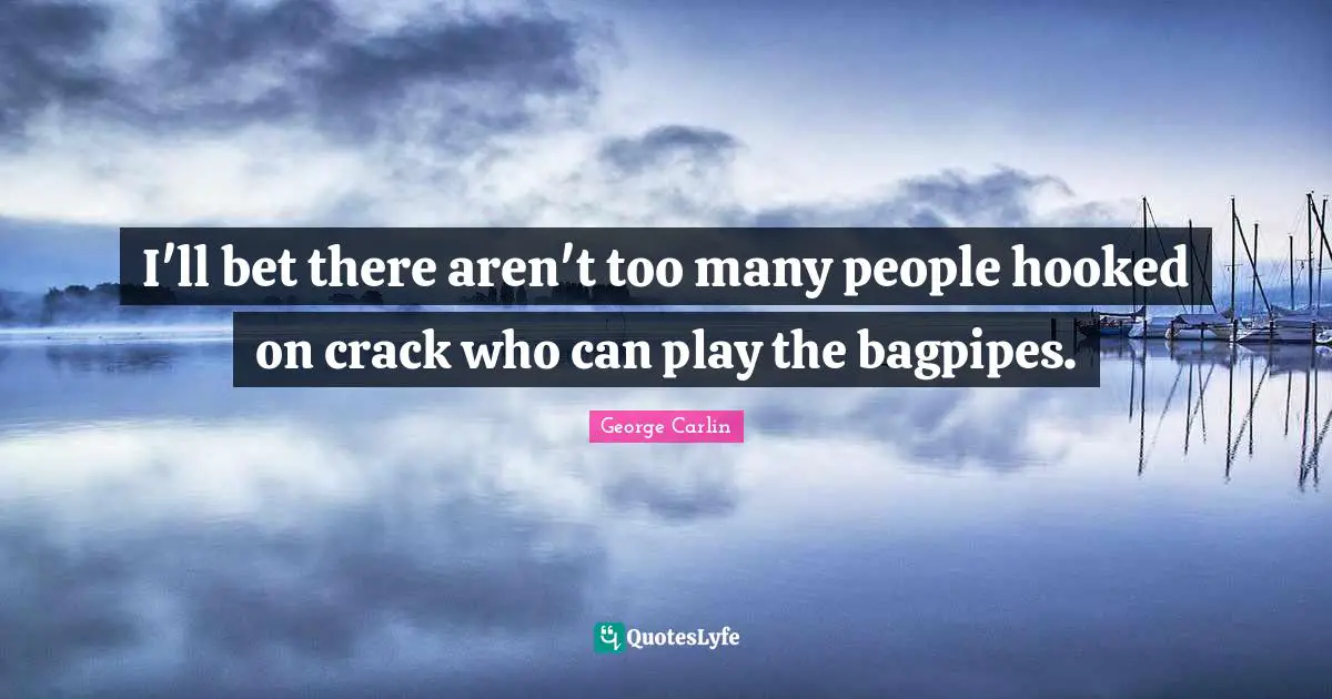 Hooked Quotes: "I'll bet there aren't too many people hooked on crack who can play the bagpipes."