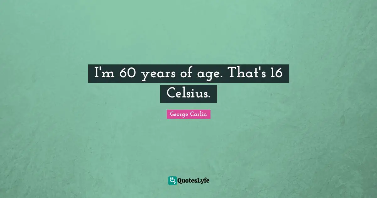 I'm 60 years of age. That's 16 Celsius.