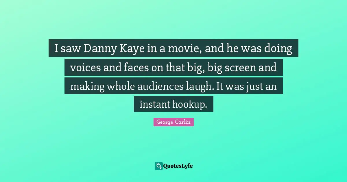 I saw Danny Kaye in a movie, and he was doing voices and faces on that big, big screen and making whole audiences laugh. It was just an instant hookup.