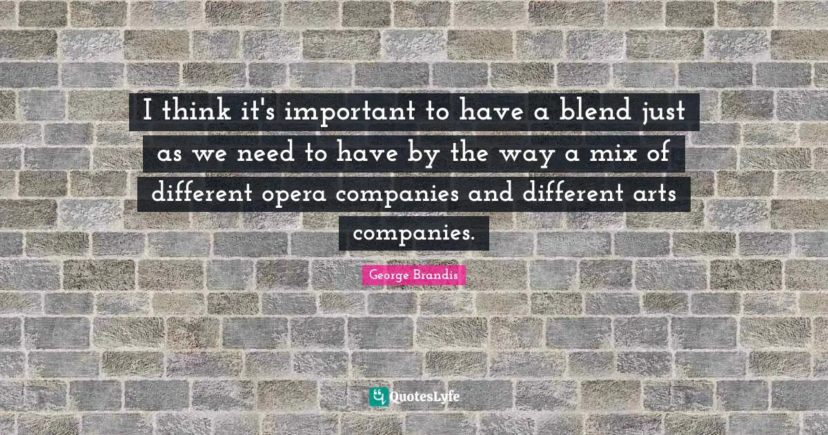 I think it's important to have a blend just as we need to have by the way a mix of different opera companies and different arts companies.