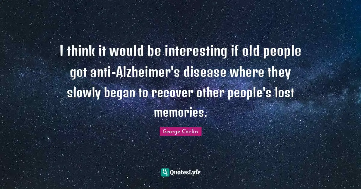 Alzheimer S Quotes: "I think it would be interesting if old people got anti-Alzheimer's disease where they slowly began to recover other people's lost memories."
