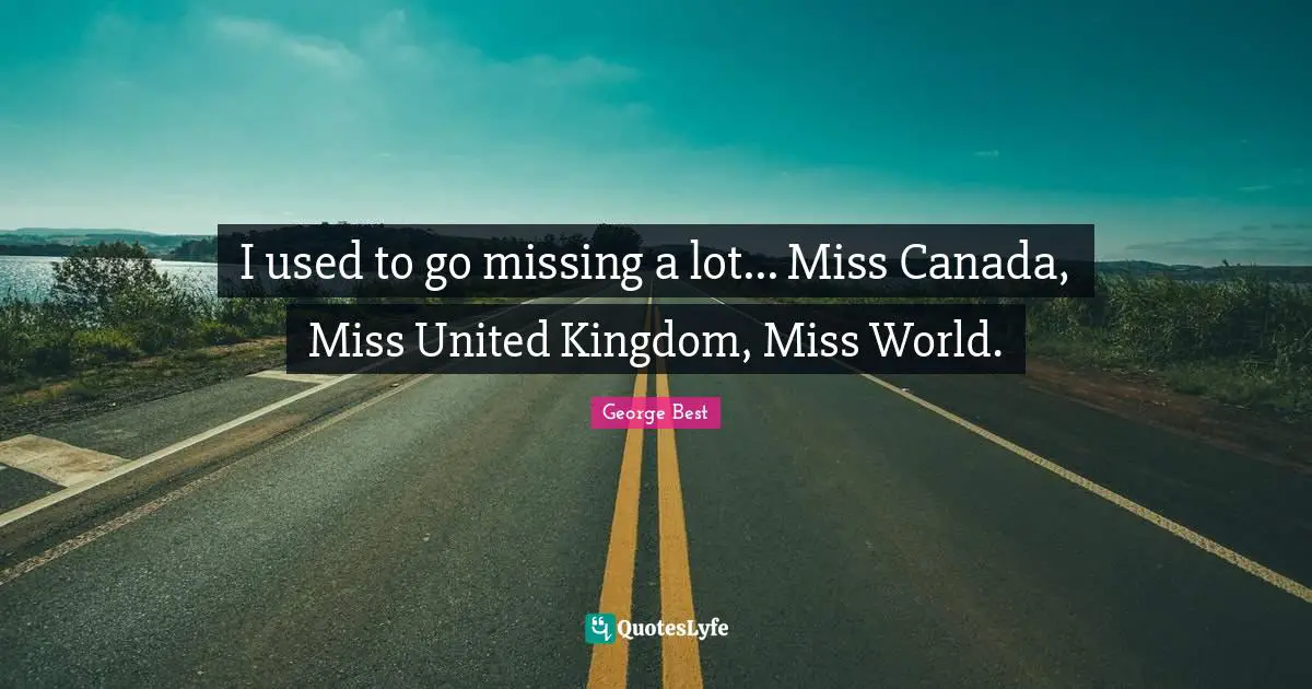 Ireland Quotes: "I used to go missing a lot... Miss Canada, Miss United Kingdom, Miss World."