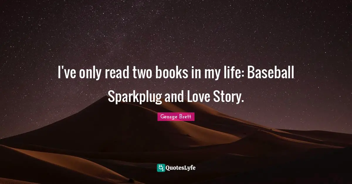 I've only read two books in my life: Baseball Sparkplug and Love Story.