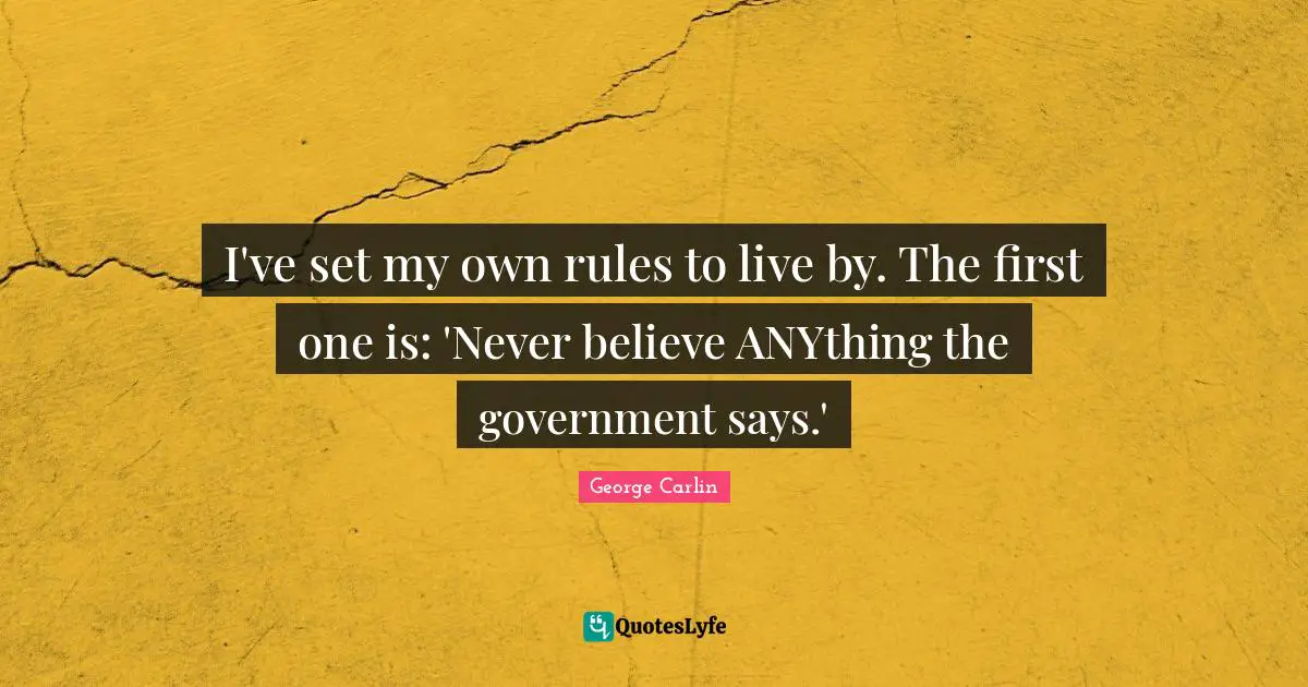 George Carlin Quotes: "I've set my own rules to live by. The first one is: 'Never believe ANYthing the government says.'"