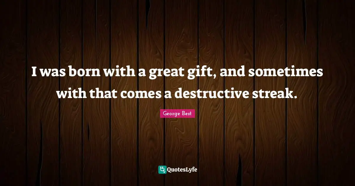A. Best Quotes: "I was born with a great gift, and sometimes with that comes a destructive streak."