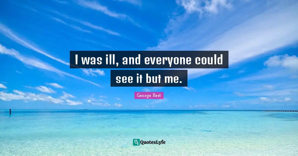 I was ill, and everyone could see it but me.