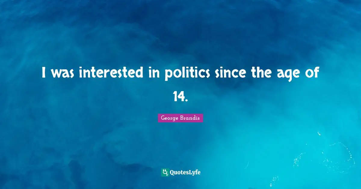 I was interested in politics since the age of 14.