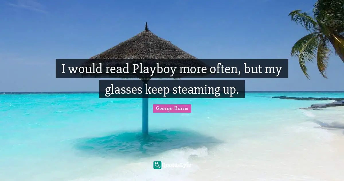 George Burns Quotes: "I would read Playboy more often, but my glasses keep steaming up."