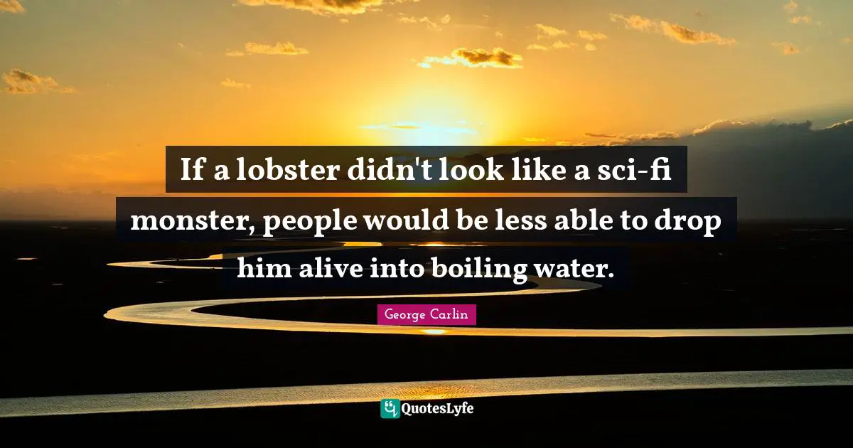 If a lobster didn't look like a sci-fi monster, people would be less able to drop him alive into boiling water.