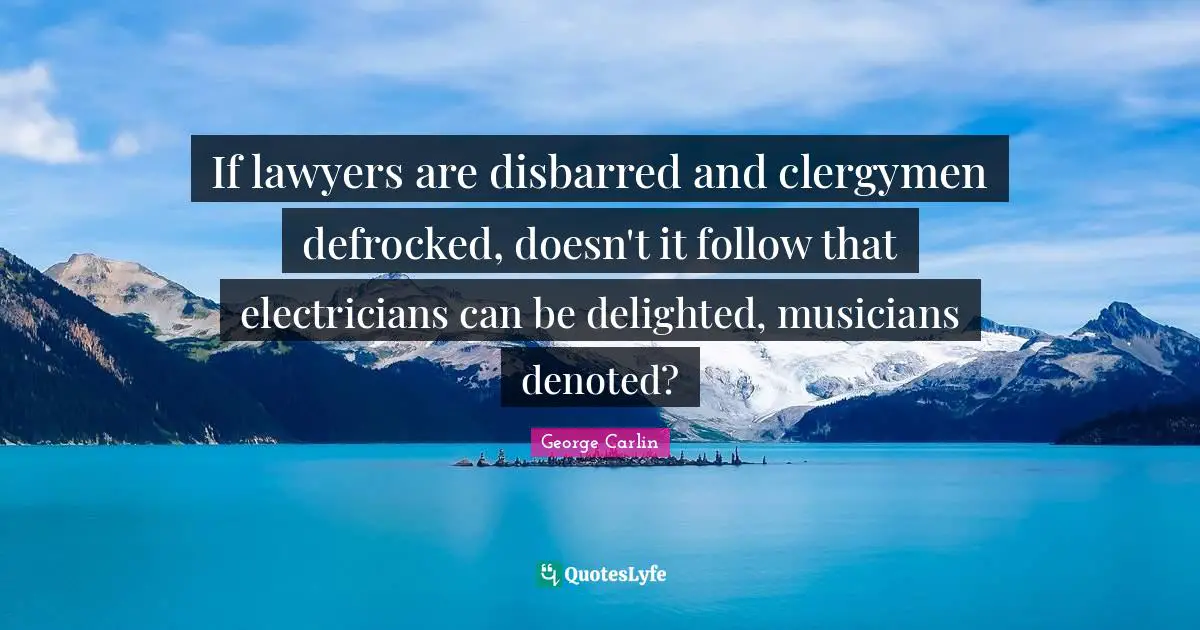 Delighted Quotes: "If lawyers are disbarred and clergymen defrocked, doesn't it follow that electricians can be delighted, musicians denoted?"