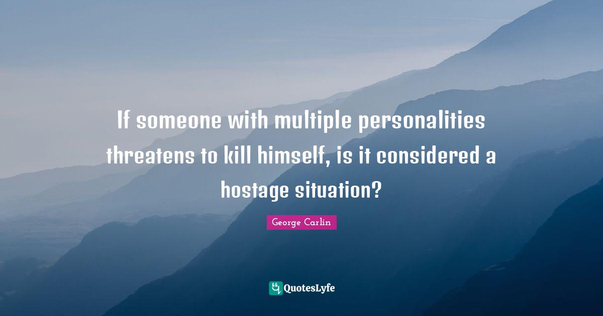 Hostage Quotes: "If someone with multiple personalities threatens to kill himself, is it considered a hostage situation?"