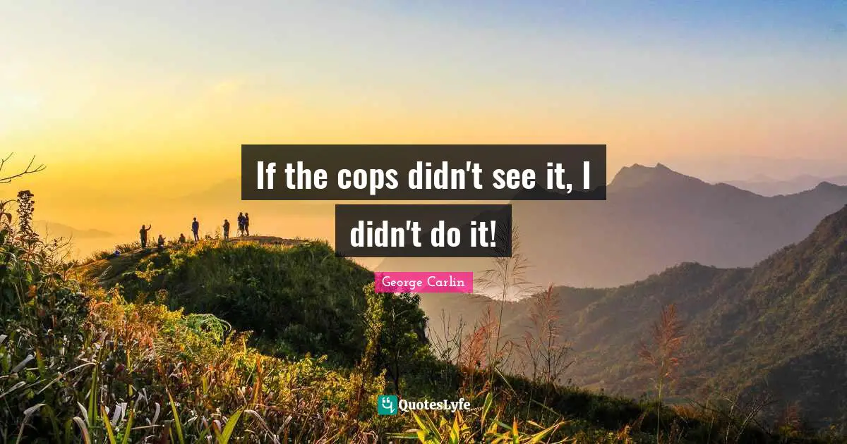 If the cops didn't see it, I didn't do it!