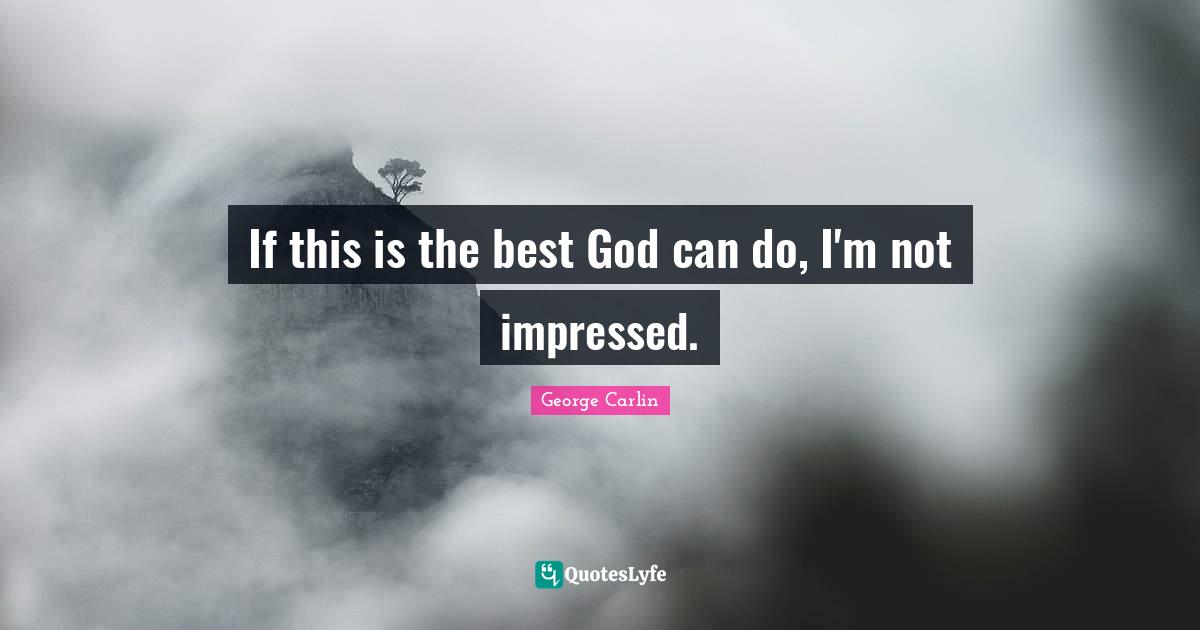 If this is the best God can do, I'm not impressed.